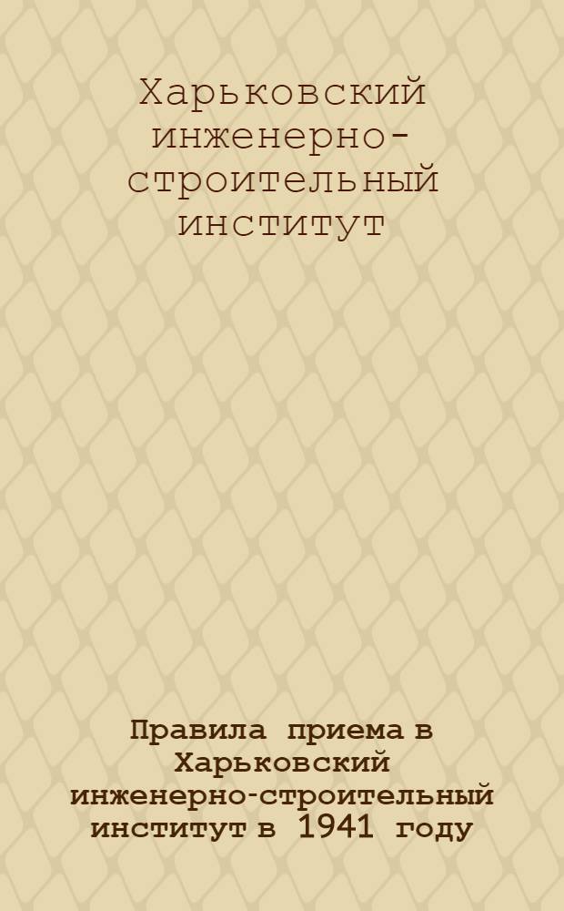 Правила приема в Харьковский инженерно-строительный институт в 1941 году