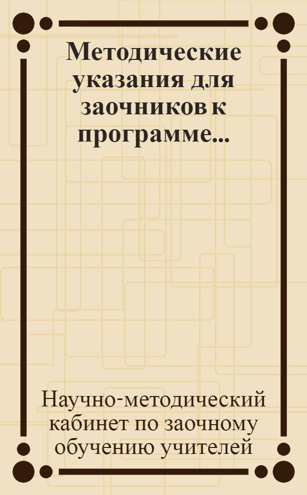 Методические указания для заочников к программе ... : Для математического и физического факультета пединститута