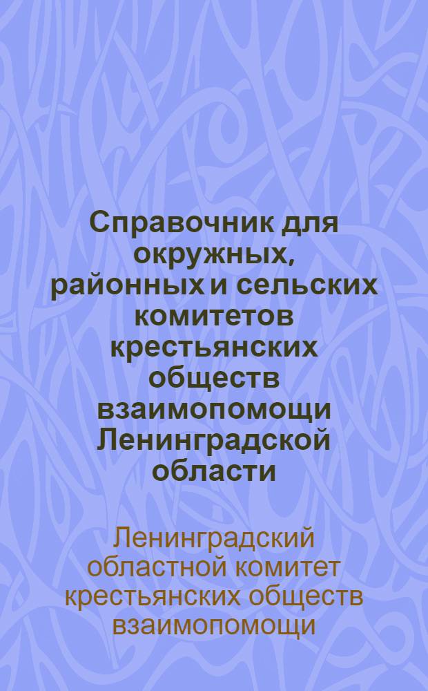 Справочник для окружных, районных и сельских комитетов крестьянских обществ взаимопомощи Ленинградской области : Основные постановления и циркуляры Област. ком-та КОВ за 1927/28 г