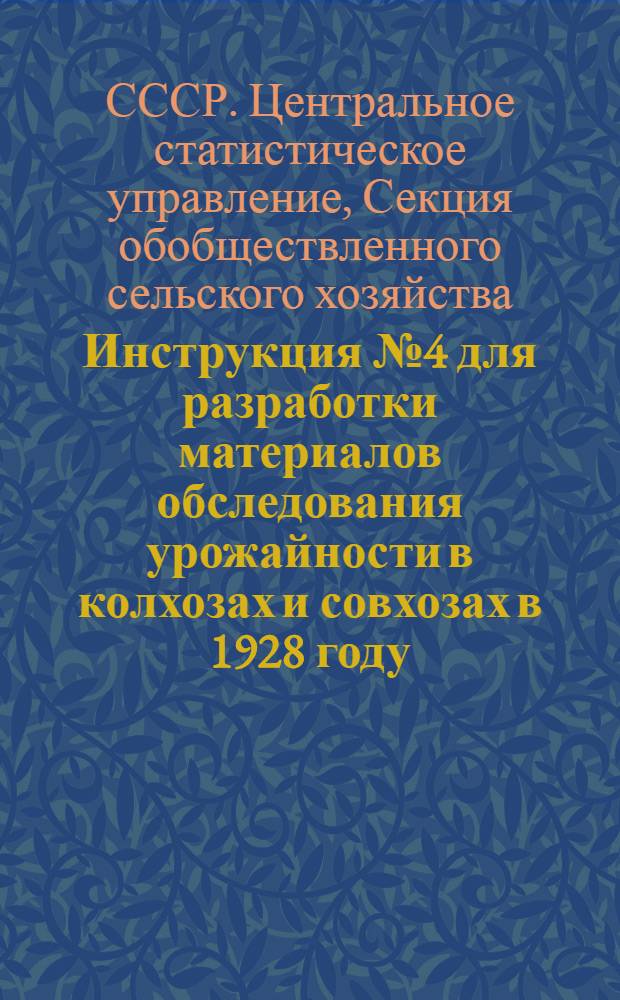 ... Инструкция № 4 для разработки материалов обследования урожайности в колхозах и совхозах в 1928 году