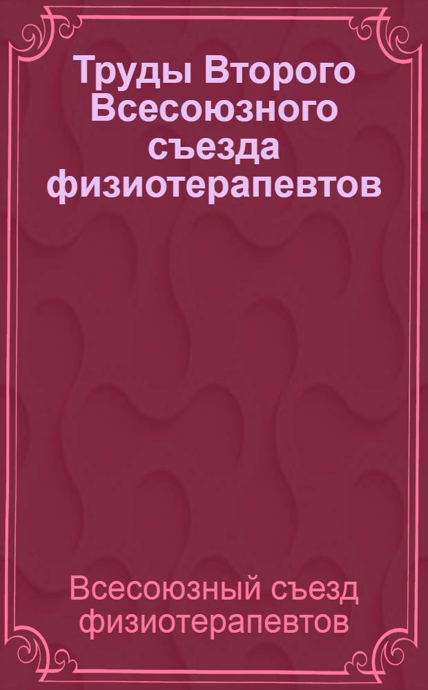 ... Труды Второго Всесоюзного съезда физиотерапевтов