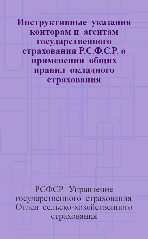 ... Инструктивные указания конторам и агентам государственного страхования Р.С.Ф.С.Р. о применении общих правил окладного страхования, утвержденных НКФ СССР 14/VI 1928 г.