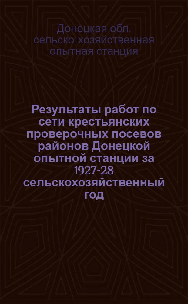 ... Результаты работ по сети крестьянских проверочных посевов районов Донецкой опытной станции за 1927-28 сельскохозяйственный год