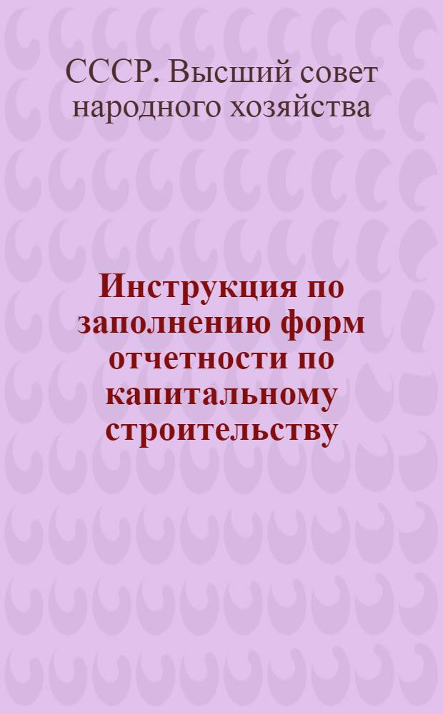 ... Инструкция по заполнению форм отчетности по капитальному строительству : (№ 1-с, № 2-с и № 3-с). Изд. 1929/30 г