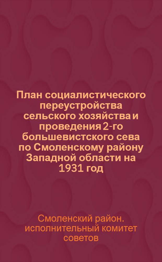 План социалистического переустройства сельского хозяйства и проведения 2-го большевистского сева по Смоленскому району Западной области на 1931 год