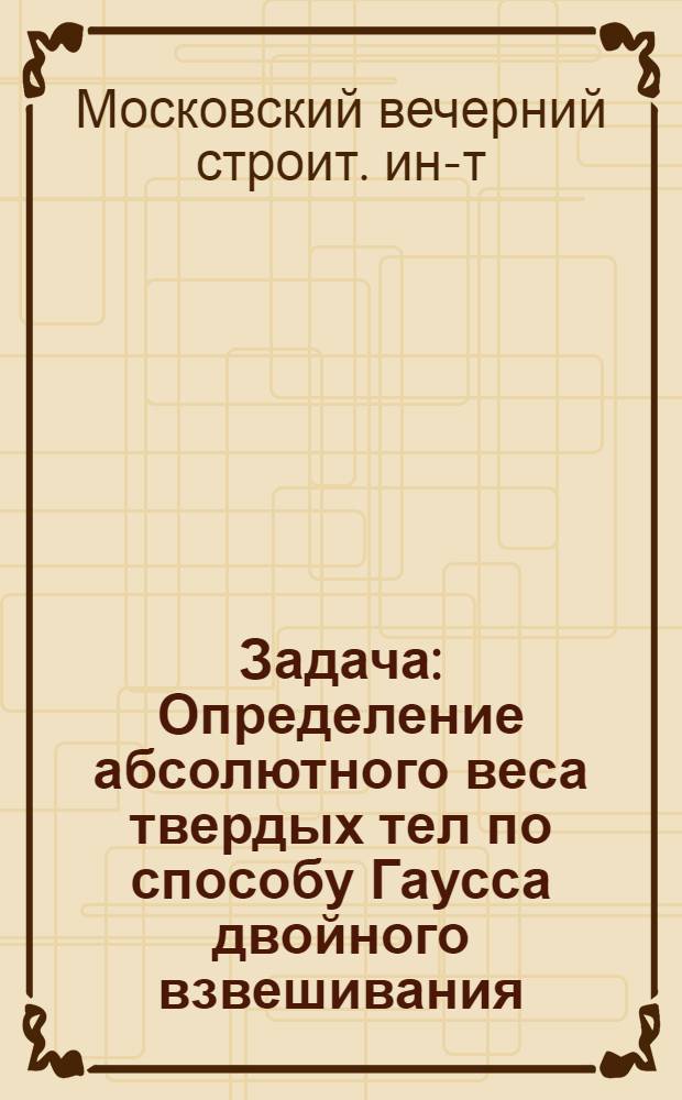 ... Задача : Определение абсолютного веса твердых тел по способу Гаусса двойного взвешивания