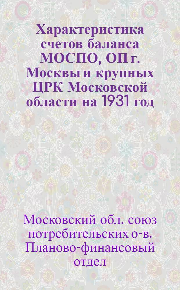 ... Характеристика счетов баланса МОСПО, ОП г. Москвы и крупных ЦРК Московской области на 1931 год