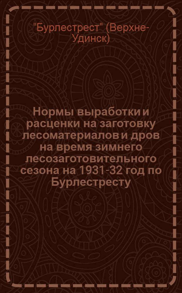 Нормы выработки и расценки на заготовку лесоматериалов и дров на время зимнего лесозаготовительного сезона на 1931-32 год по Бурлестресту