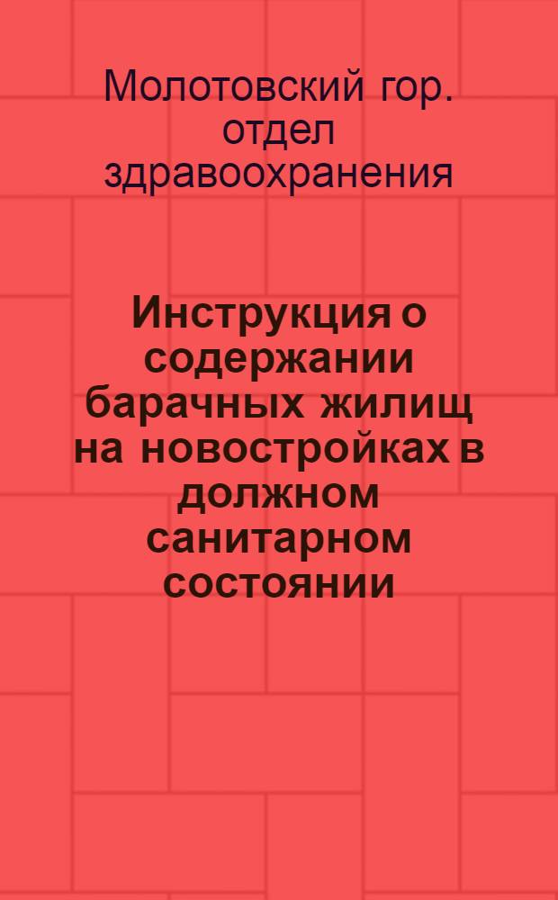 Инструкция о содержании барачных жилищ на новостройках в должном санитарном состоянии. 7 октября 1931 г...