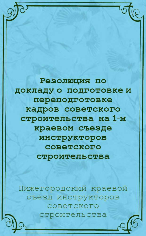 Резолюция по докладу о подготовке и переподготовке кадров советского строительства на 1-м краевом съезде инструкторов советского строительства : Проект