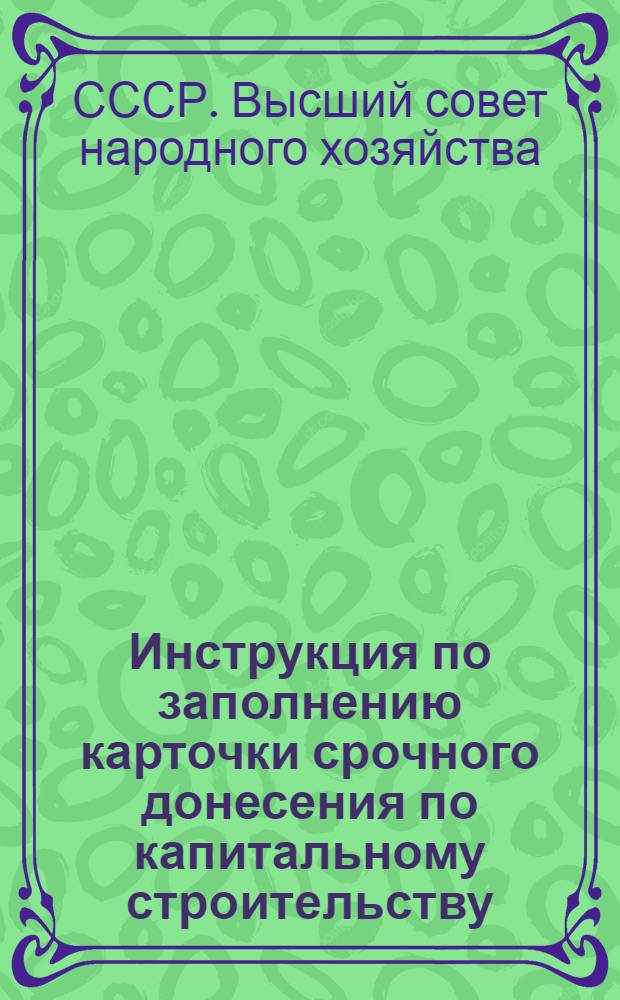 ... Инструкция по заполнению карточки срочного донесения по капитальному строительству. (ф. № 67). Изд. 1930-1931 г.