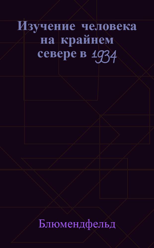 ... Изучение человека на крайнем севере в 1934/35 году : Тезисы доклады Резолюции I расширен. пленума Ленингр. обл. междуведомств. комиссии по изучению влияния гидро-метеорологич. условий на организм человека