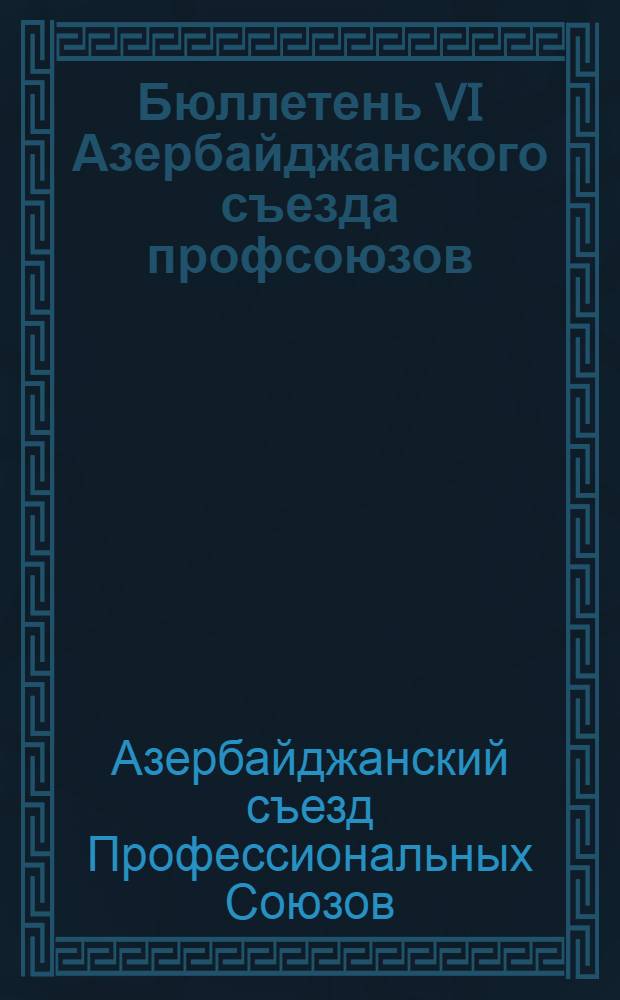Бюллетень VI Азербайджанского съезда профсоюзов : № 1-7