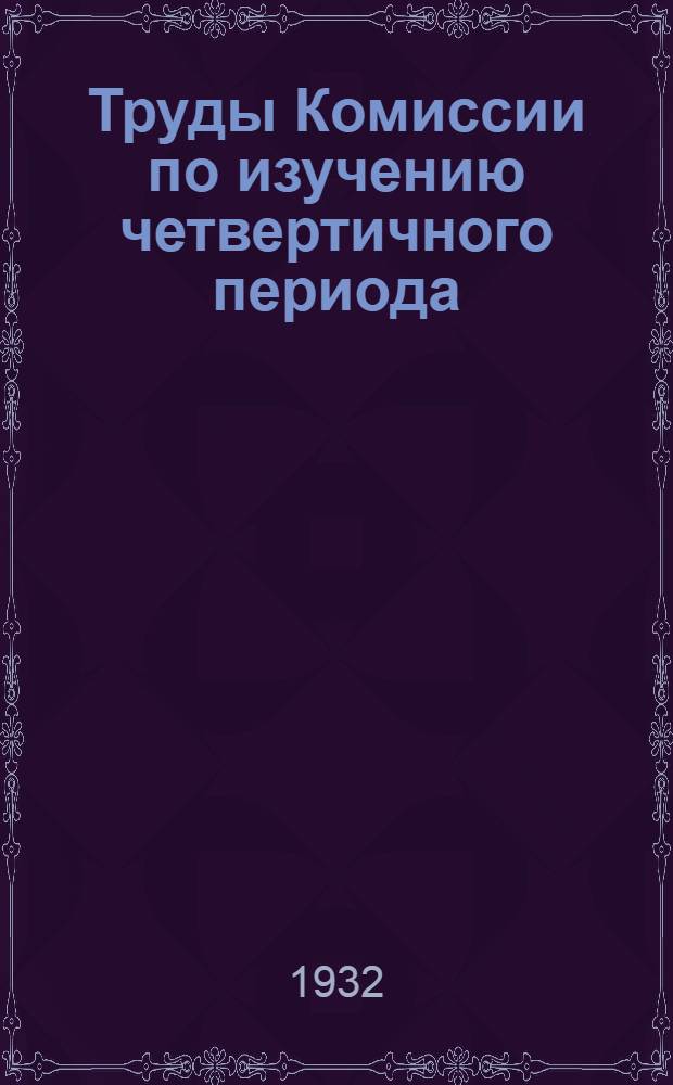 Труды Комиссии по изучению четвертичного периода : 1-