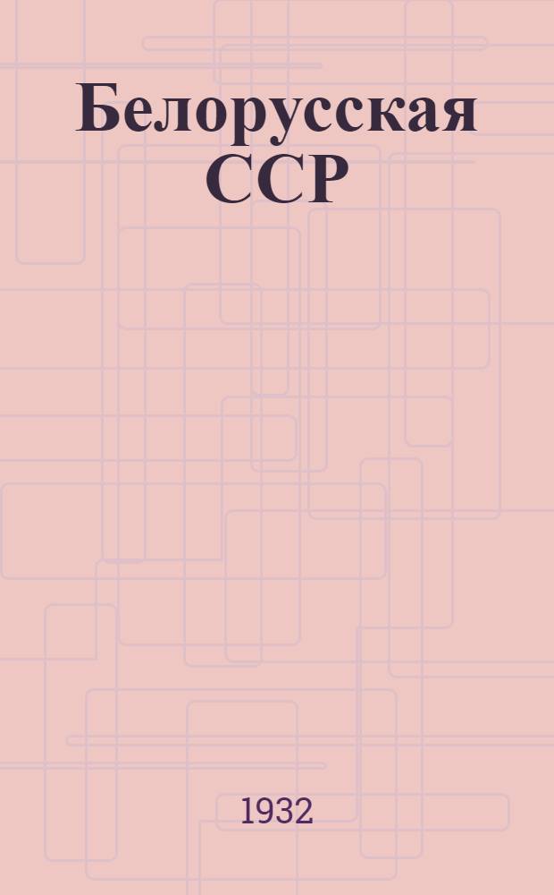 Белорусская ССР : 1928-1932 : Статистический справочник