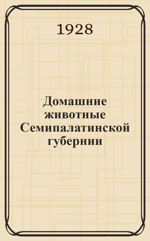 Домашние животные Семипалатинской губернии : Часть 1-2. Ч. 1 : Лошадь, марал