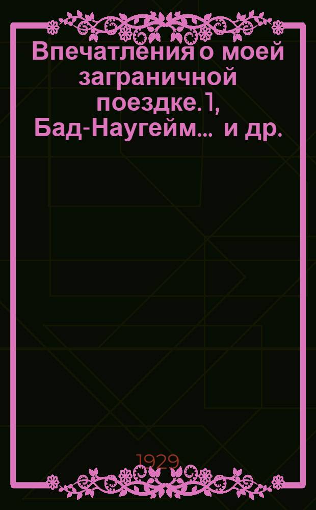 Впечатления о моей заграничной поездке. 1, Бад-Наугейм ... [и др.]