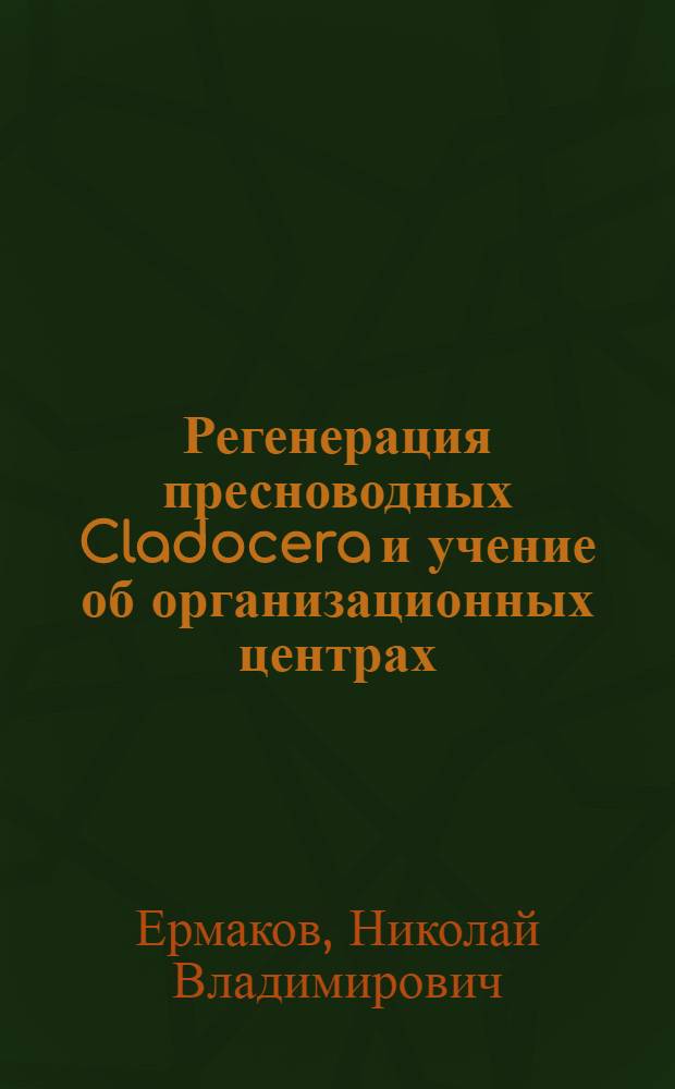 Регенерация пресноводных Cladocera и учение об организационных центрах : (Первое сообщение) : (с 11 рис. в тексте)