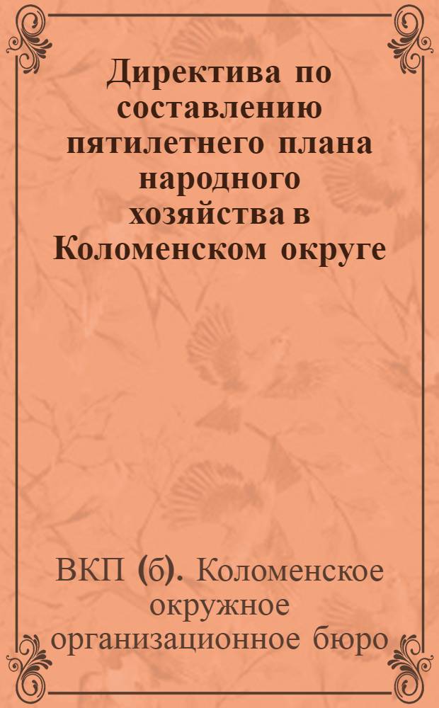 Директива по составлению пятилетнего плана народного хозяйства в Коломенском округе : (Утвержд. Оргбюро ВКП(б) Коломенского округа 23 августа 1929 г.)
