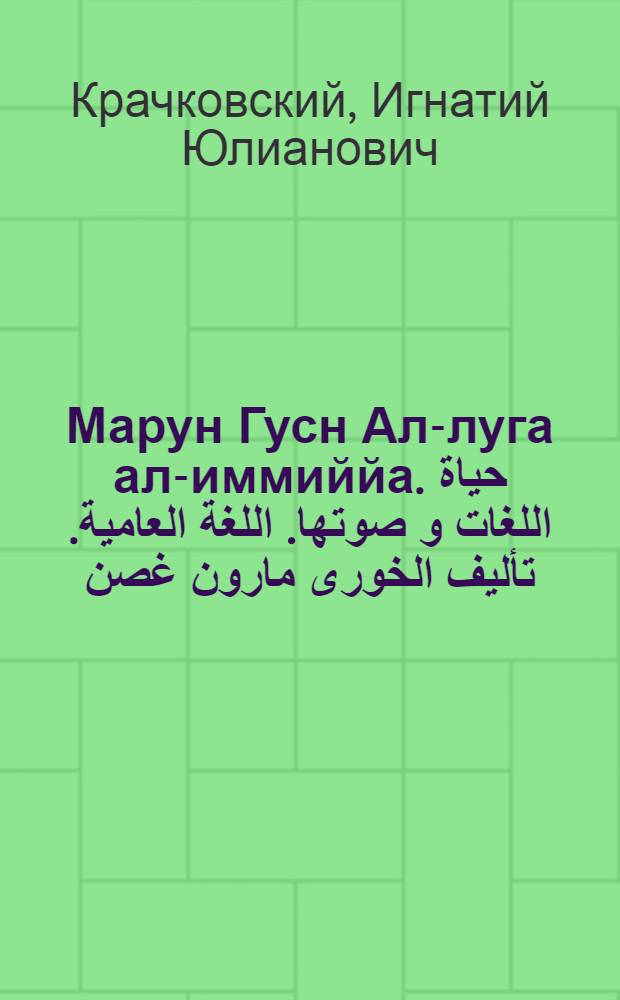 Марун Гусн Ал-луга ал-иммиййа. حياة اللغات و صوتها. اللغة العامية. تأليف الخورى مارون غصن. Бейрут, 1925. 8&deg; с. 56+9; Марун Гусн. Фи митлу хал-китаб? في متلو هلكتاب. الجزء الآول. تأليف الخوري مارون غصن Бейрут, 1925. 16&deg; с. 80 : Рец.