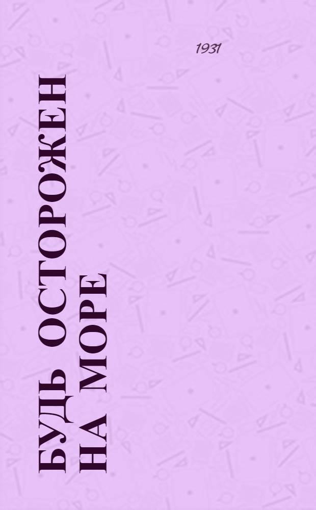 Будь осторожен на море : (Практич. указания, справки, расписание Совторгфлота, СНАВ'а и ж. д.)