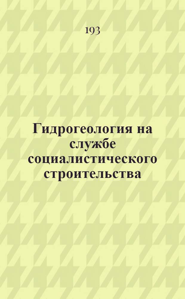 Гидрогеология на службе социалистического строительства : Научно-попул. очерки по гидрогеологии