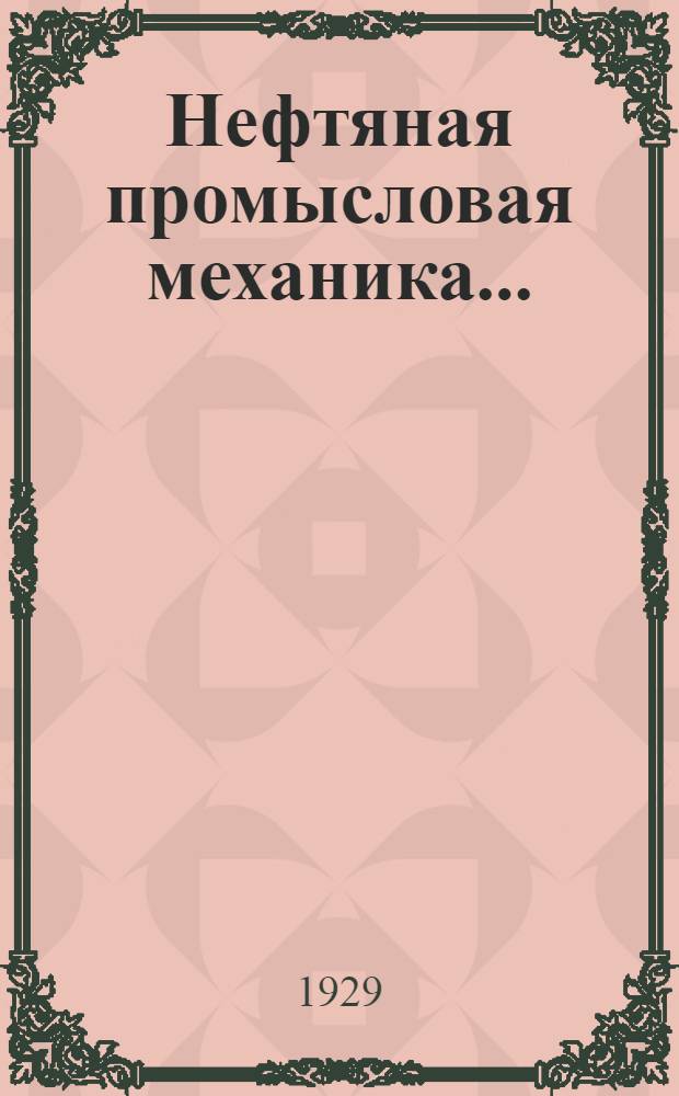 Нефтяная промысловая механика ... : (Записки по курсу читаемому проф. Л.С. Лейбензоном на Нефтяном фак-те М.Г.А.). Ч. 1-