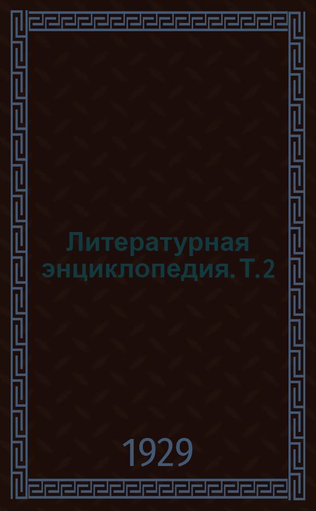 Литературная энциклопедия. Т. 2 : Былины - Грибоедов