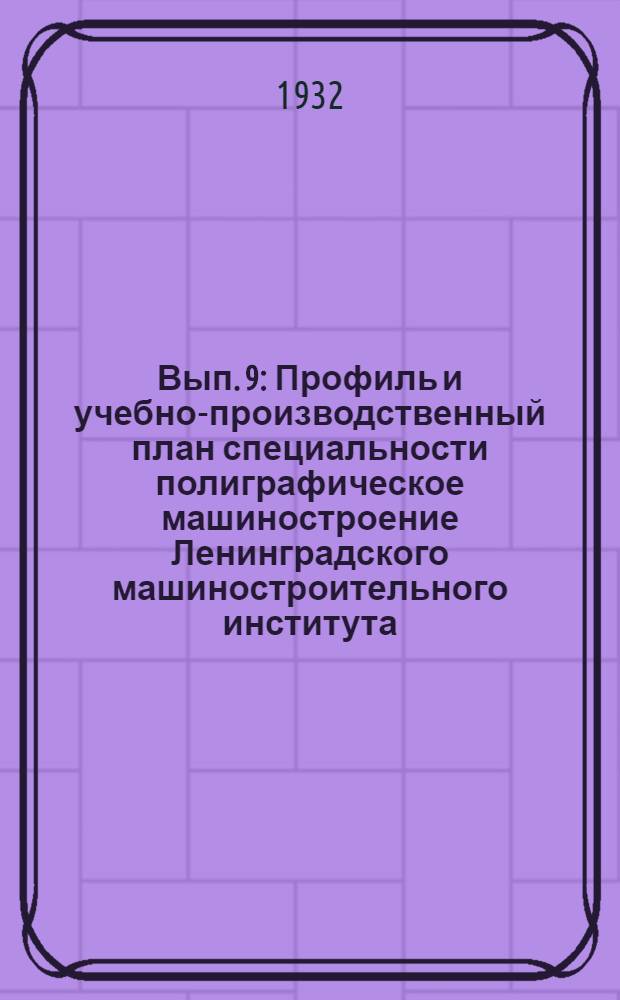 Вып. 9 : Профиль и учебно-производственный план специальности полиграфическое машиностроение Ленинградского машиностроительного института