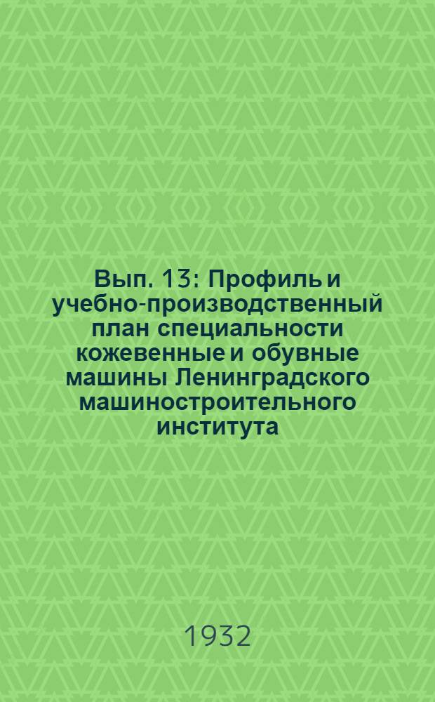 Вып. 13 : Профиль и учебно-производственный план специальности кожевенные и обувные машины Ленинградского машиностроительного института