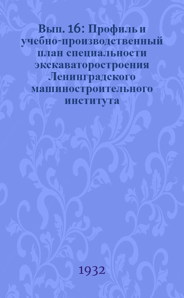 Вып. 16 : Профиль и учебно-производственный план специальности экскаваторостроения Ленинградского машиностроительного института