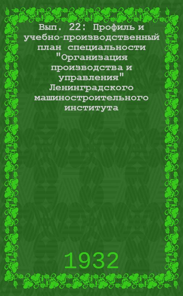 Вып. 22 : Профиль и учебно-производственный план специальности "Организация производства и управления" Ленинградского машиностроительного института