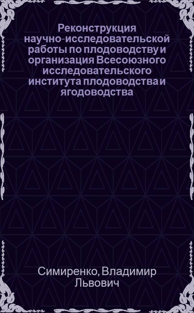 Реконструкция научно-исследовательской работы по плодоводству и организация Всесоюзного исследовательского института плодоводства и ягодоводства
