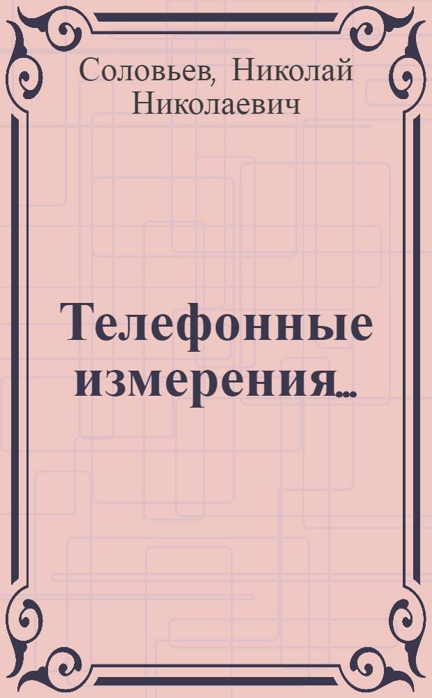 Телефонные измерения ... : Утв. ГУУЗ'ом НКТП в качестве учеб. пособия для энергетич. втузов