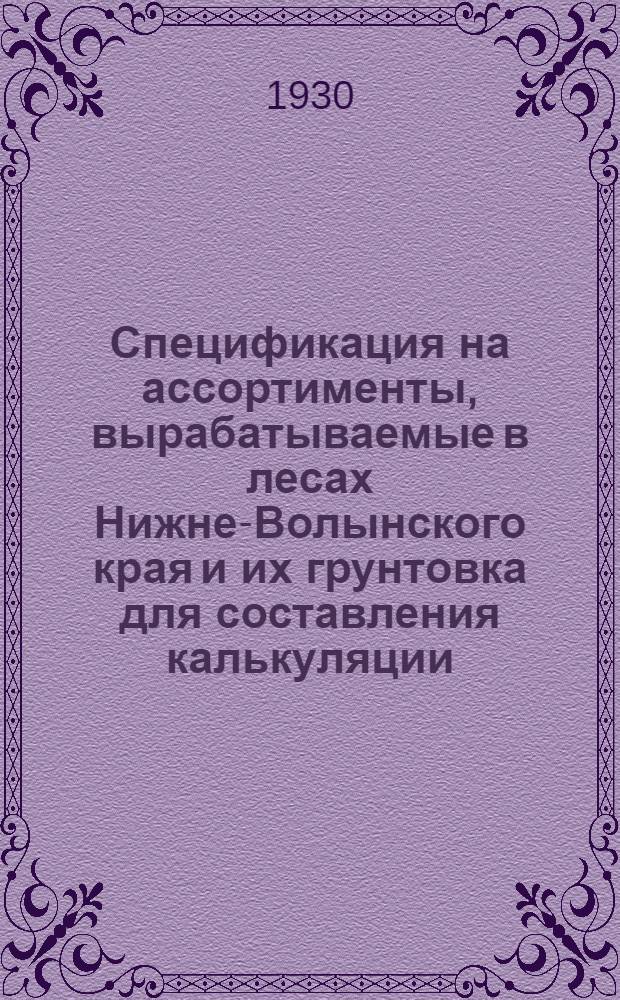 Спецификация на ассортименты, вырабатываемые в лесах Нижне-Волынского края и их грунтовка для составления калькуляции