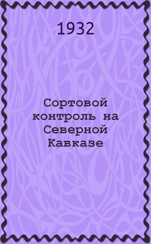 Сортовой контроль на Северной Кавказе : (Пособие для аппробаторов, работников контрольно-семенного дела и семеноводов