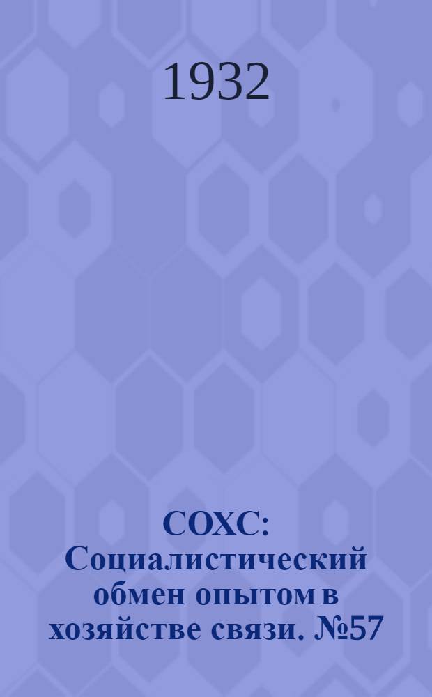 СОХС : Социалистический обмен опытом в хозяйстве связи. № 57 : 1932 В/3