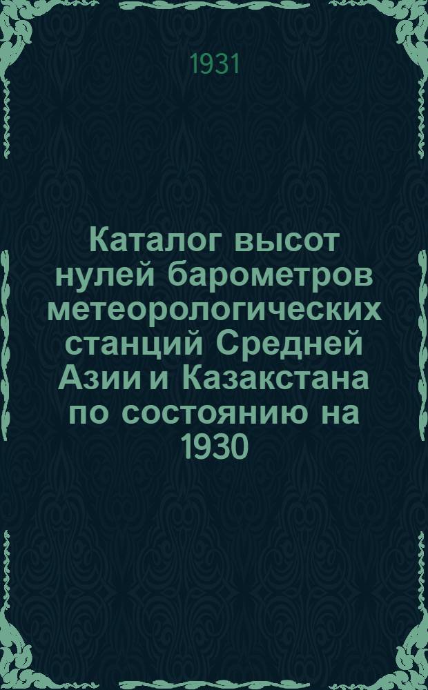 Каталог высот нулей барометров метеорологических станций Средней Азии и Казакстана по состоянию на 1930/31 г.
