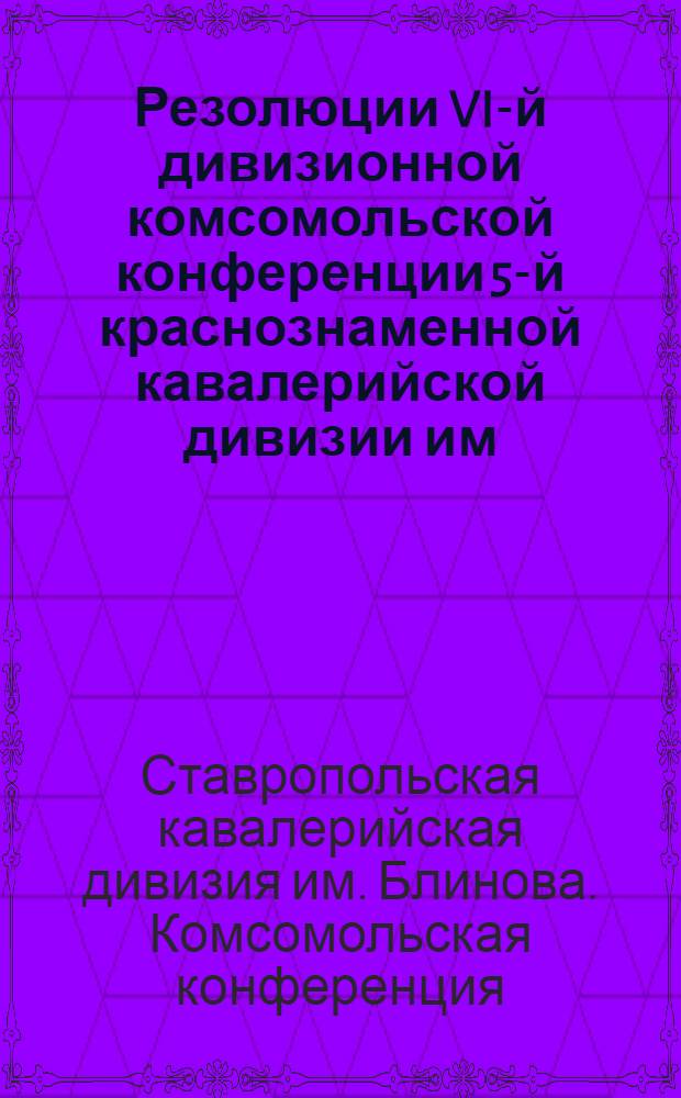 Резолюции VI-й дивизионной комсомольской конференции 5-й краснознаменной кавалерийской дивизии им. Блинова. 9-11 марта 1932 г.