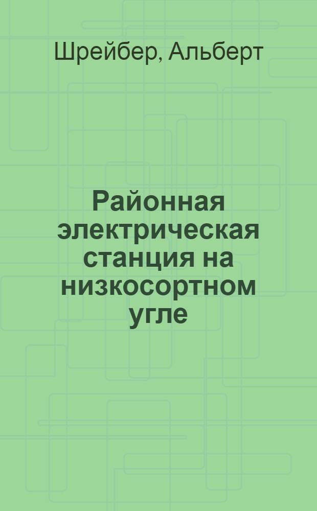 Районная электрическая станция на низкосортном угле = Mit minderwertigem Kohle arbeitenden Distriсtkraftwerke : Здания : Оборудование : Углеснабжение : Сжигание угля : Золоудаление : Водяное хозяйство : Электрическое хозяйство : C 141 рис. в тексте