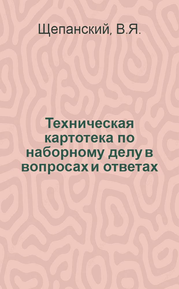 Техническая картотека по наборному делу в вопросах и ответах : Пособие для школ ФЗУ и ТРШ