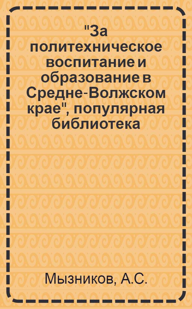 "За политехническое воспитание и образование в Средне-Волжском крае", популярная библиотека : [№] 1-6. [№] 1 : Задачи и пути политехнизации школы