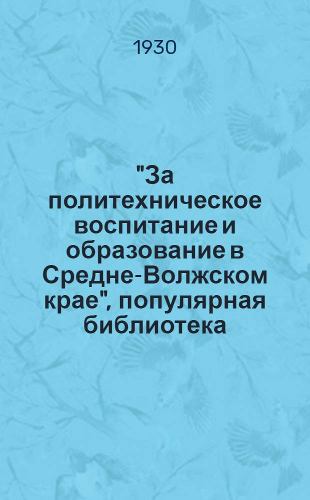 "За политехническое воспитание и образование в Средне-Волжском крае", популярная библиотека : [№] 1-6. [№] 5 : Политехнический поход на высшую ступень
