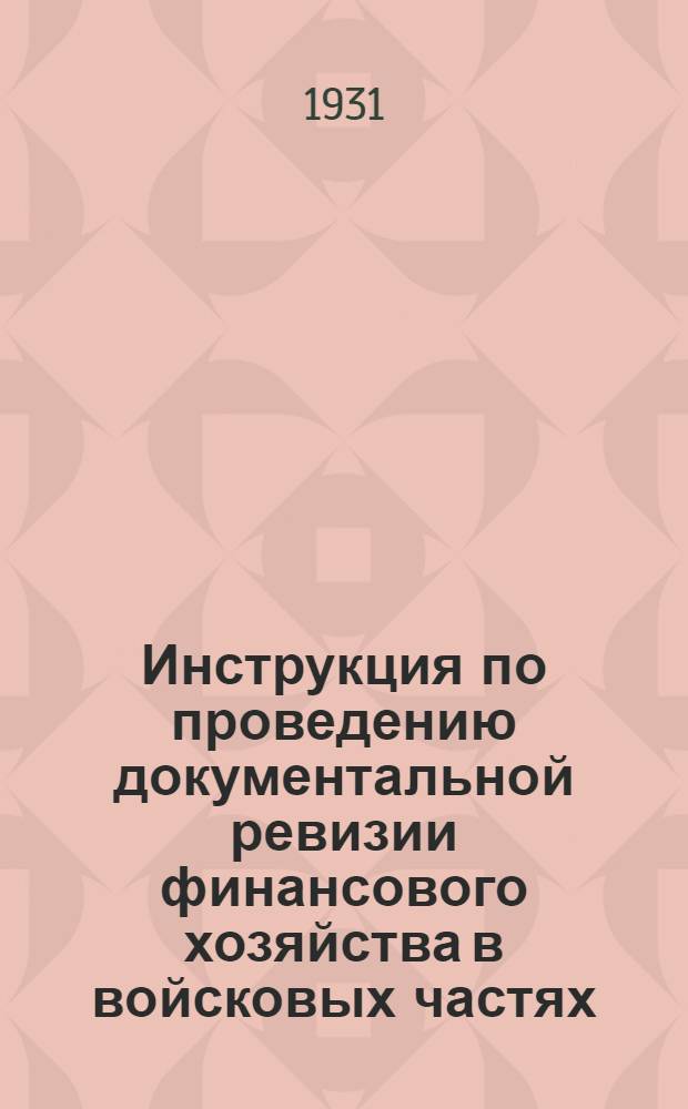 Инструкция по проведению документальной ревизии финансового хозяйства в войсковых частях, соединениях и военно-учебных заведениях РККА