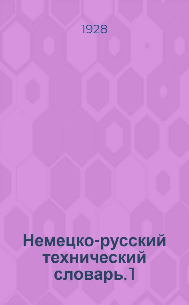 Немецко-русский технический словарь. 1 : A. - Benzoylwasserstoff