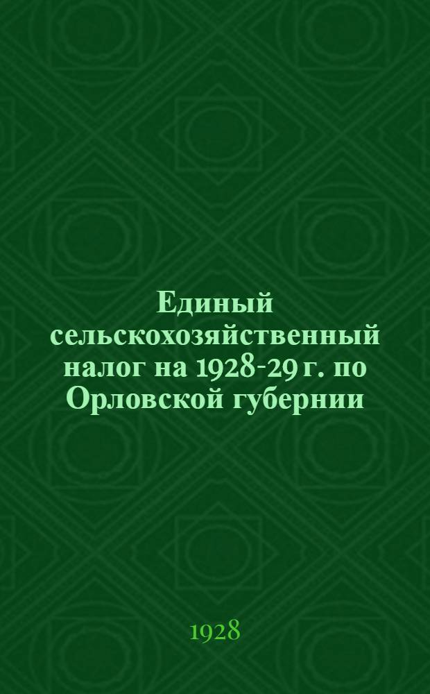 Единый сельскохозяйственный налог на 1928-29 г. по Орловской губернии : Постановление Президиума Губисполкома от 30 мая 1928 года, Инструкция Губфо и План кампании