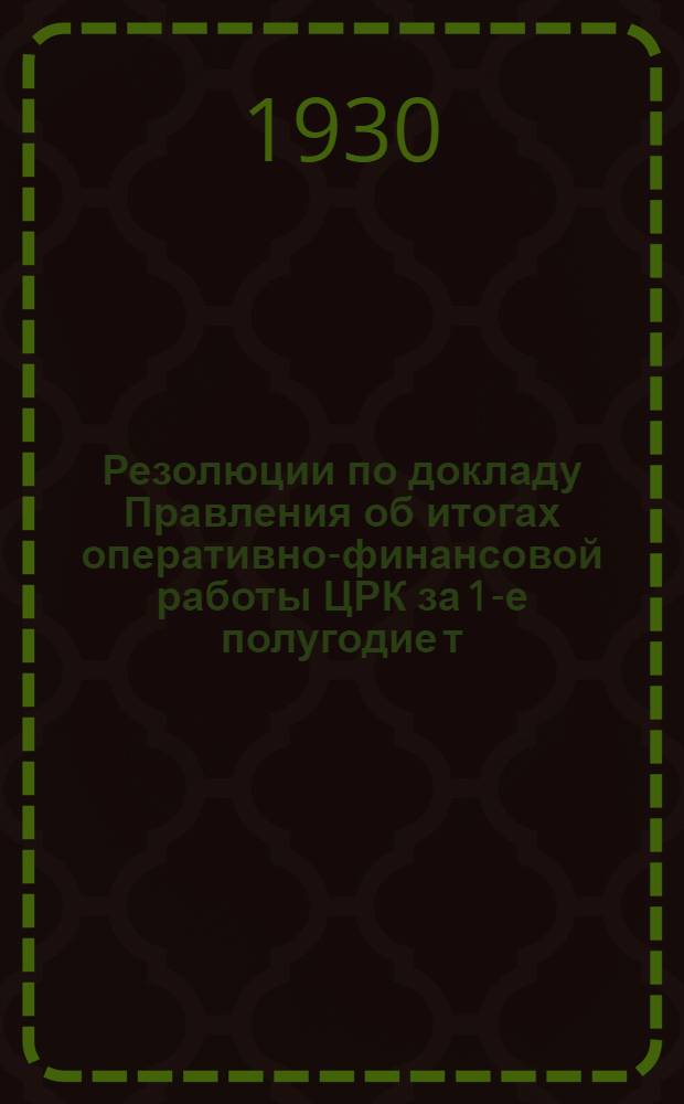 Резолюции по докладу Правления об итогах оперативно-финансовой работы ЦРК за 1-е полугодие т. г. и перспективах на будущее [и др. материалы]