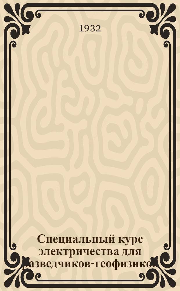 Специальный курс электричества для разведчиков-геофизиков : Ч. 1-