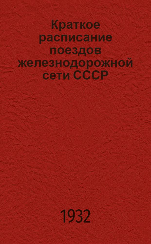 Краткое расписание поездов железнодорожной сети СССР : Вып. 7. Вып. 7 : С 1 октября 1932 г. Действительно до 15 мая 1933 г.