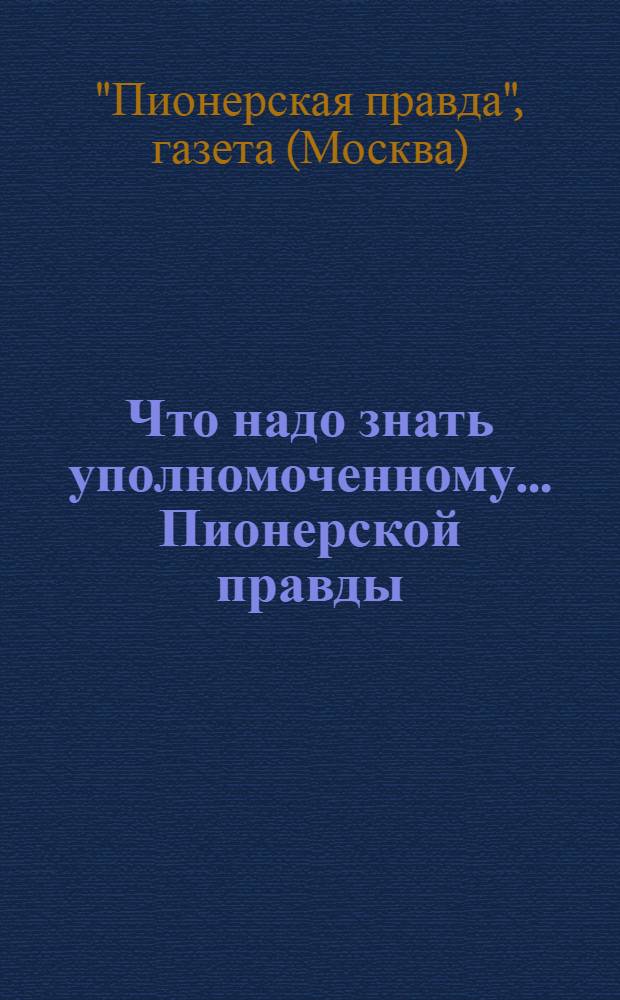 Что надо знать уполномоченному ... Пионерской правды : (Практич. материалы)